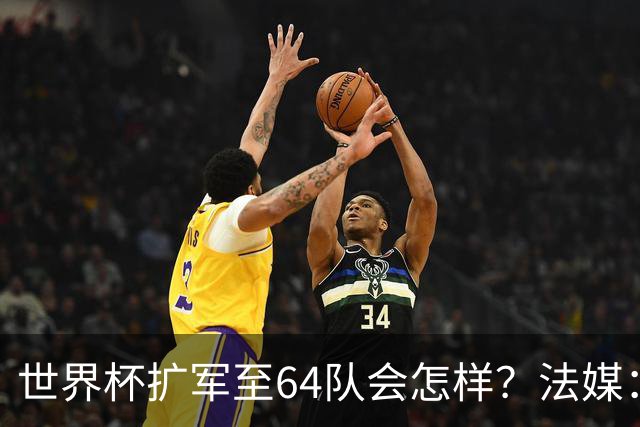 世界杯扩军至64队会怎样？法媒：依然没有中国队