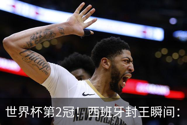 世界杯第2冠！西班牙封王瞬间：亚马尔跪地 多人落泪 传奇狂欢