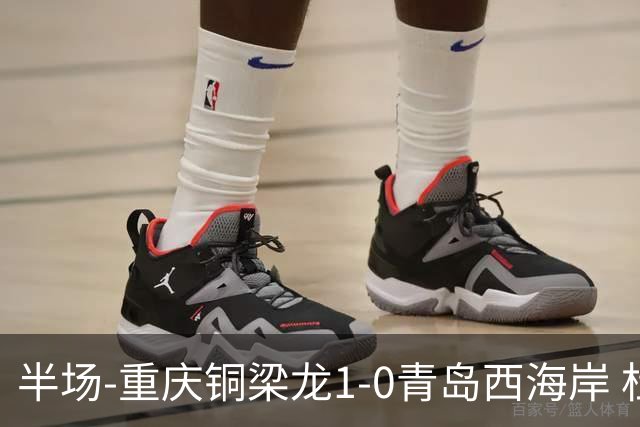 半场-重庆铜梁龙1-0青岛西海岸 杜月徵破门 丁海峰蹬踏向余望染红