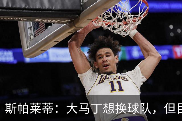 斯帕莱蒂：大马丁想换球队，但目前我们有两名门将