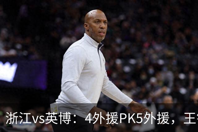浙江vs英博：4外援PK5外援，王钰栋首发，马莱莱出战
