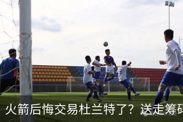 火箭后悔交易杜兰特了？送走筹码价值已反超KD