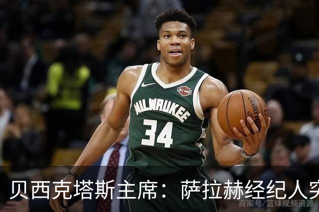 贝西克塔斯主席：萨拉赫经纪人突然索要35%佣金，我们不可能接受