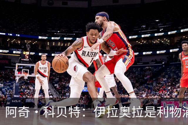 阿奇·科贝特：伊拉奥拉是利物浦完美人选，首秀4比2已显端倪