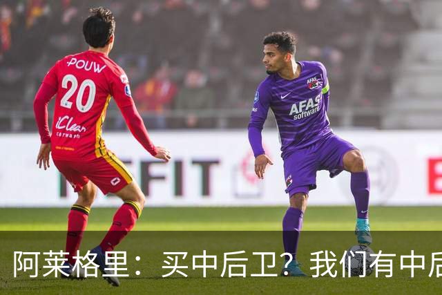 阿莱格里：买中后卫？我们有中后卫；德布劳内会带着动力回归