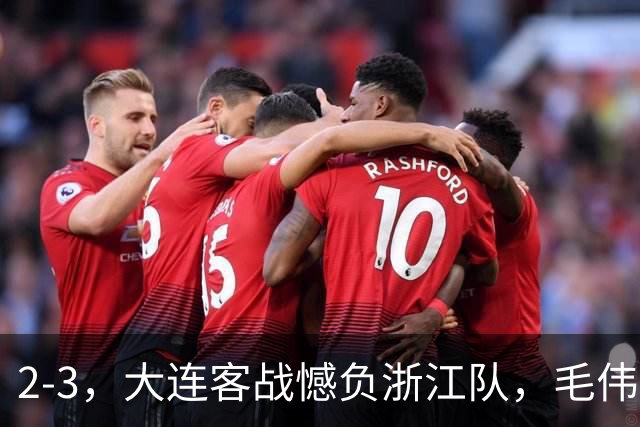 2-3，大连客战憾负浙江队，毛伟杰世界波+防守凶猛，小德首秀亮眼