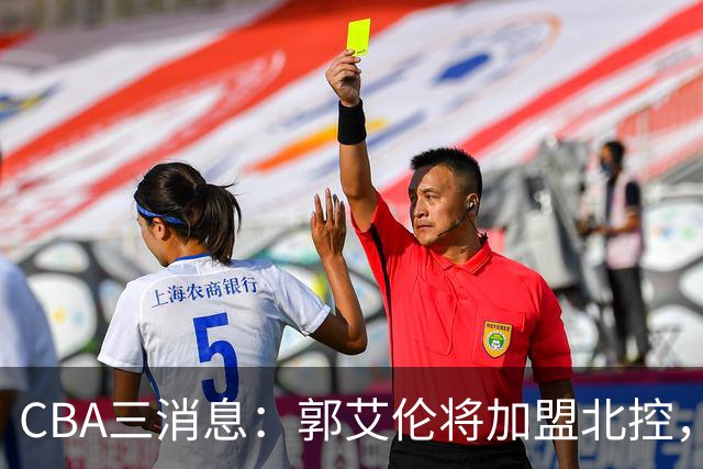 CBA三消息：郭艾伦将加盟北控，徐杰知恩图报，邱彪不讲情面